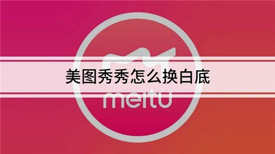 美图秀秀如何换照片背景底色 美图秀秀如何换背景为白色