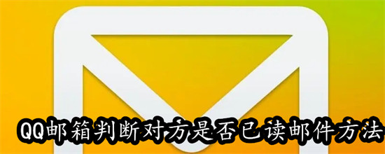 QQ邮箱怎么确认对方是否已读邮件 QQ邮箱确认对方是否已读邮件教程