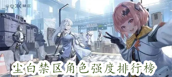 尘白禁区最强的角色是谁 尘白禁区角色强度排行榜一览