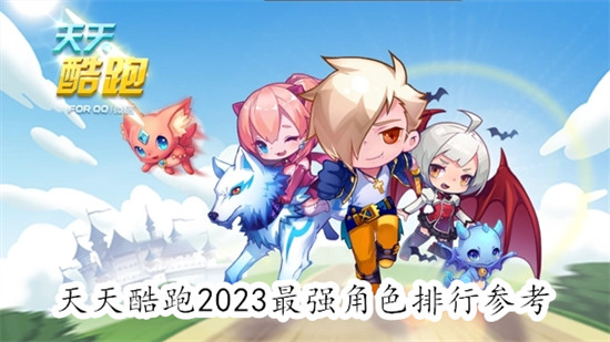 天天酷跑2023最强角色是谁 天天酷跑2023最强角色排行榜一览