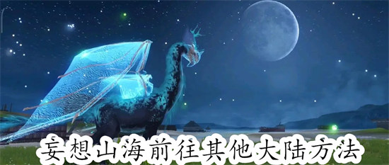 妄想山海如何前往其他大陆 妄想山海前往其他大陆教程