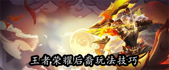 王者荣耀后裔怎么玩才厉害 王者荣耀后裔玩法教学