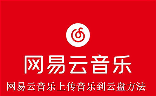 网易云音乐怎么上传音乐到云盘 网易云音乐上传音乐到云盘方法