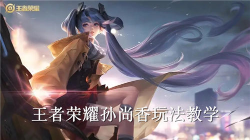 王者荣耀孙尚香怎么玩 王者荣耀孙尚香玩法教学