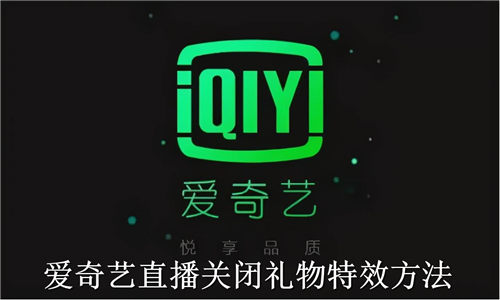 爱奇艺直播如何关闭礼物特效 爱奇艺直播关闭礼物特效方法