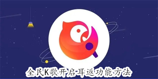 全民K歌怎么开启耳返功能 全民K歌开启耳返功能教程