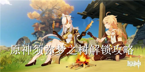 原神须弥梦之树怎么解锁 原神须弥梦之树解锁攻略