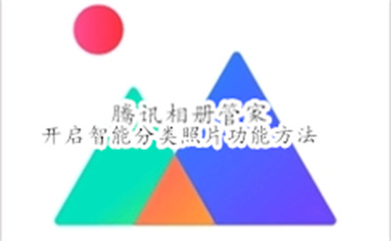腾讯相册管家怎么开启智能分类照片 腾讯相册管家开启智能分类照片教程