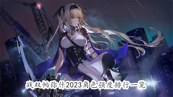 战双帕弥什最新的角色强度排行如何 战双帕弥什2023最新的角色强度排行参考