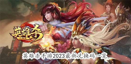 英雄杀手游2023最新兑换码有哪些 英雄杀手游2023最新兑换码汇总