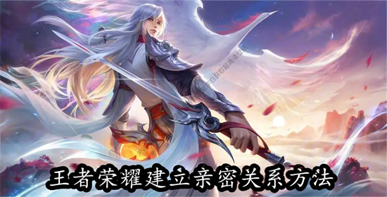 王者荣耀怎么建立亲密关系 王者荣耀建立亲密关系教程