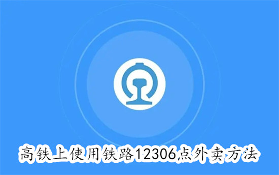 铁路12306怎么在高铁上点外卖 铁路12306在高铁上点外卖教程