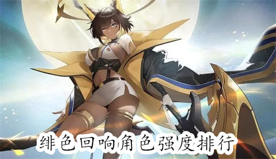 绯色回响哪些角色的强度高 绯色回响角色的强度高教程