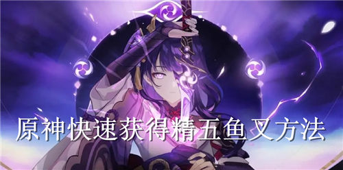 原神怎么快速获得精五鱼叉 原神快速获得精五鱼叉方法