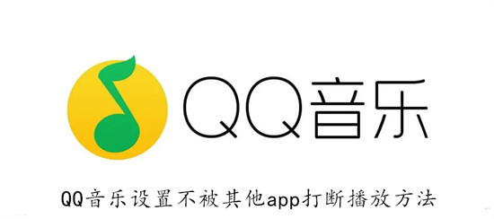 QQ音乐怎么设置不被其他app打断 QQ音乐设置不被其他app打断教程