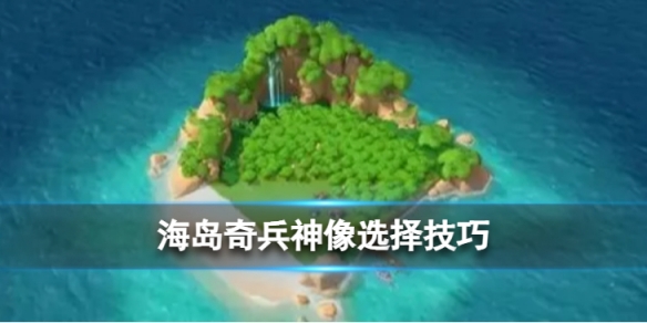 《海岛奇兵》神像怎么选择？新手神像选择技巧分享