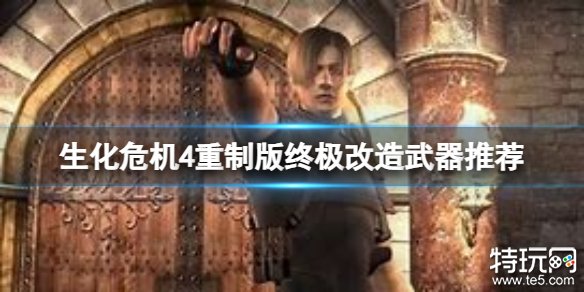 《生化危机4重制版》终极改造什么武器好？生化4重制版武器终极改造攻略