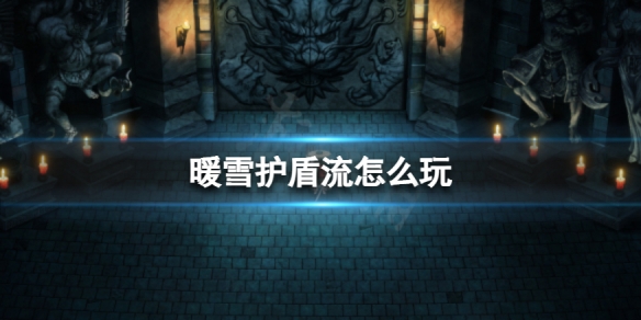 《暖雪》护盾流怎么玩？护盾流玩法介绍