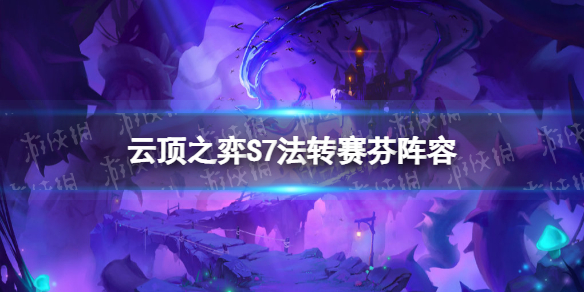 《云顶之弈手游》s7泥头车阵容攻略 巨龙之境法转泥头车怎么玩