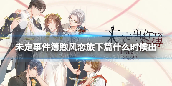 《未定事件簿》煦风恋旅下篇什么时候出 煦风恋旅下篇上线时间