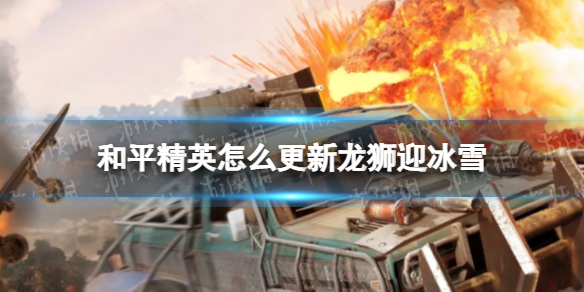 《和平精英》怎么更新龙狮迎冰雪 龙狮迎冰雪版本更新方法