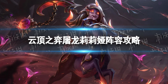 《云顶之弈手游》屠龙莉莉娅阵容攻略s7莉莉娅主c阵容推荐