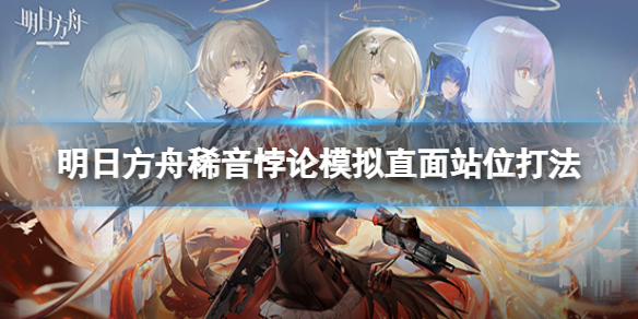 《明日方舟》稀音悖论模拟攻略 稀音悖论模拟直面站位打法