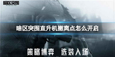 暗区突围直升机撤离点怎么开启 具体一览