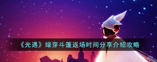 光遇绿芽斗篷返场时间分享介绍攻略 具体一览