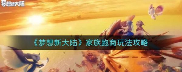 梦想新大陆家族跑商怎么玩 梦想新大陆家族跑商玩法攻略