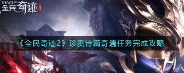 全民奇迹2珍贵诗篇奇遇任务怎么做 全民奇迹2珍贵诗篇奇遇任务完成攻略