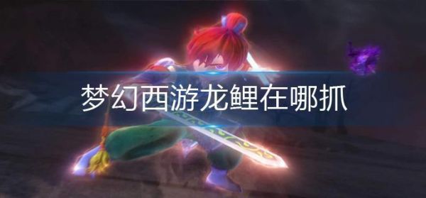 梦幻西游龙鲤在哪抓 梦幻西游龙鲤捕抓位置