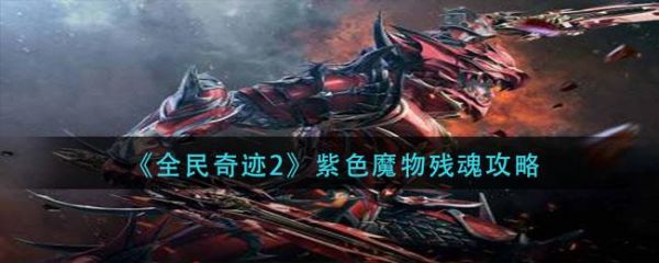 全民奇迹2奇遇紫色魔物残魂怎么做 全民奇迹2紫色魔物残魂攻略