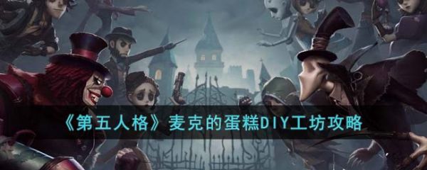 第五人格麦克的蛋糕DIY工坊攻略 具体一览