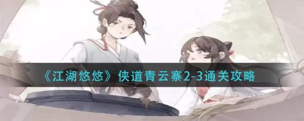 江湖悠悠侠道青云寨2-3怎么过 江湖悠悠侠道青云寨2-3通关攻略