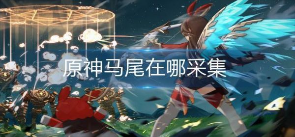 原神马尾在哪采集 原神马尾采集路线图
