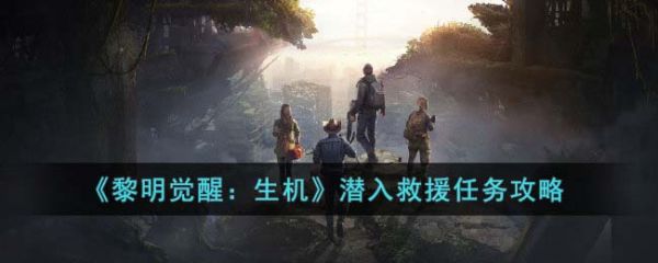 黎明觉醒生机潜入救援任务攻略 具体一览