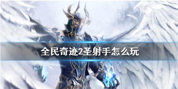 全民奇迹2圣射手怎么玩 全民奇迹2圣射手玩法攻略