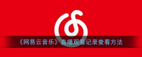 网易云音乐直播观看记录怎么查看 具体一览